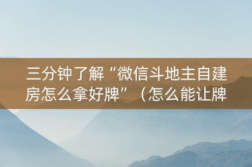 三分钟了解“微信斗地主自建房怎么拿好牌”（怎么能让牌好一点)