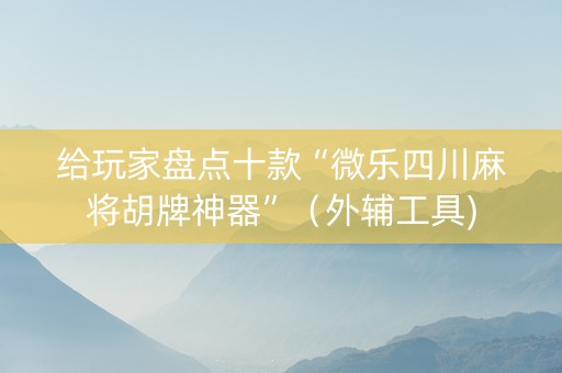 给玩家盘点十款“微乐四川麻将胡牌神器”（外辅工具)