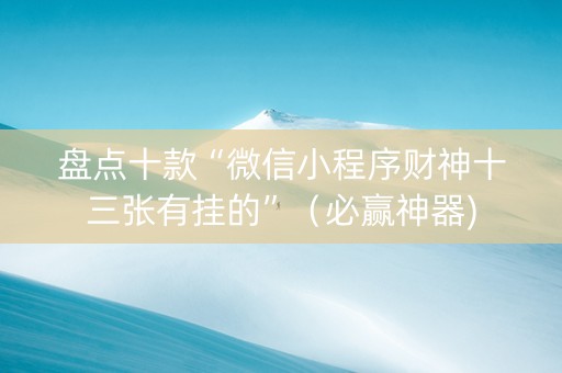 盘点十款“微信小程序财神十三张有挂的”（必赢神器)