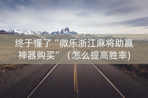 终于懂了“微乐浙江麻将助赢神器购买”（怎么提高胜率)