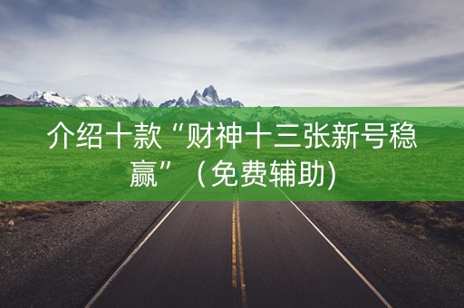 介绍十款“财神十三张新号稳赢”（免费辅助)