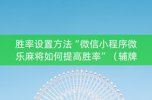 胜率设置方法“微信小程序微乐麻将如何提高胜率”（辅牌器插件购买)