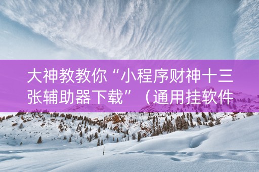 大神教教你“小程序财神十三张辅助器下载”（通用挂软件多少钱)