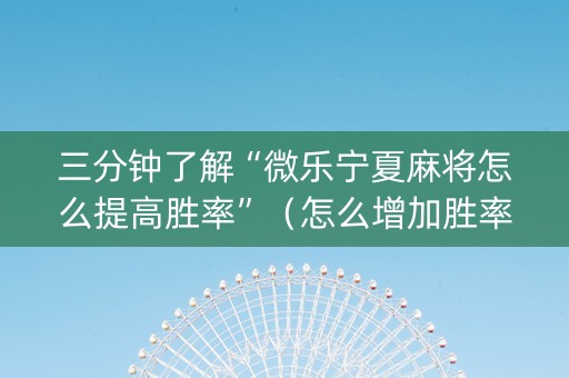 三分钟了解“微乐宁夏麻将怎么提高胜率”（怎么增加胜率)