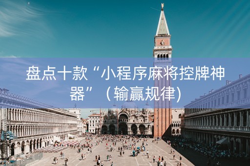 盘点十款“小程序麻将控牌神器”（输赢规律)