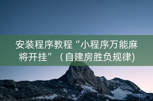 安装程序教程“小程序万能麻将开挂”（自建房胜负规律)