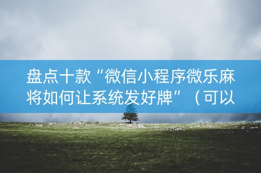 盘点十款“微信小程序微乐麻将如何让系统发好牌”（可以设置输赢吗)