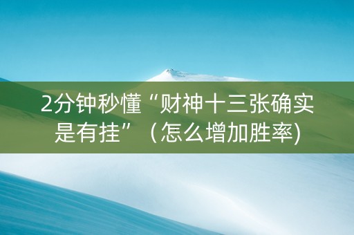 2分钟秒懂“财神十三张确实是有挂”（怎么增加胜率)