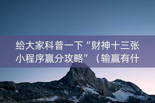 给大家科普一下“财神十三张小程序赢分攻略”（输赢有什么规律)