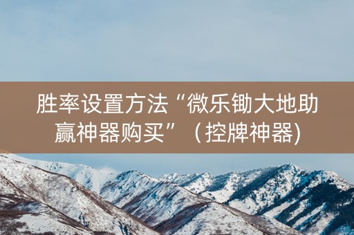胜率设置方法“微乐锄大地助赢神器购买”（控牌神器)
