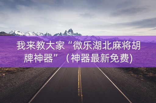 我来教大家“微乐湖北麻将胡牌神器”（神器最新免费)