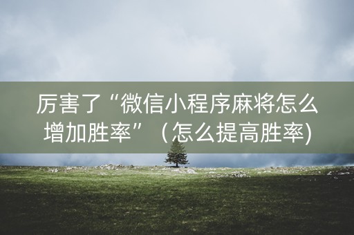 厉害了“微信小程序麻将怎么增加胜率”（怎么提高胜率)