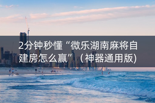 2分钟秒懂“微乐湖南麻将自建房怎么赢”（神器通用版)