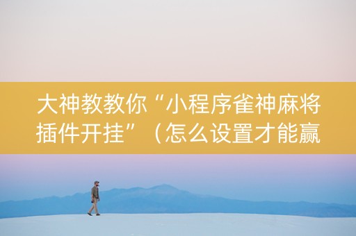 大神教教你“小程序雀神麻将插件开挂”（怎么设置才能赢)