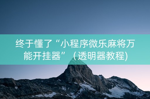 终于懂了“小程序微乐麻将万能开挂器”（透明器教程)