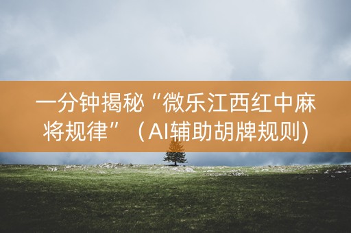 一分钟揭秘“微乐江西红中麻将规律”（AI辅助胡牌规则)