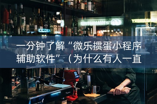 一分钟了解“微乐掼蛋小程序辅助软件”（为什么有人一直赢)
