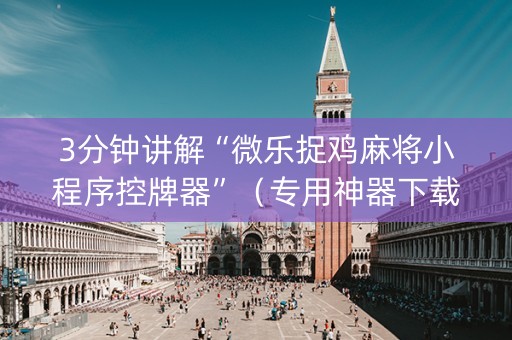3分钟讲解“微乐捉鸡麻将小程序控牌器”（专用神器下载)