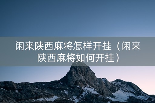 闲来陕西麻将怎样开挂（闲来陕西麻将如何开挂）