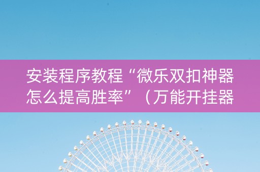 安装程序教程“微乐双扣神器怎么提高胜率”（万能开挂器)