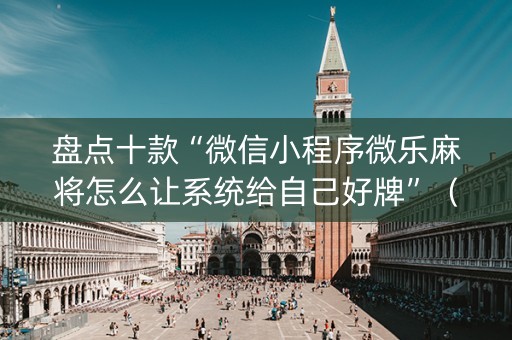 盘点十款“微信小程序微乐麻将怎么让系统给自己好牌”（专用神器)