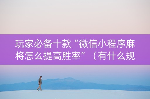 玩家必备十款“微信小程序麻将怎么提高胜率”（有什么规律)