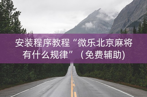 安装程序教程“微乐北京麻将有什么规律”（免费辅助)