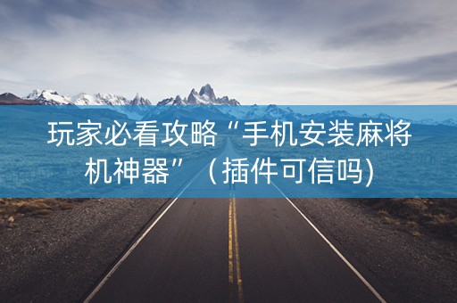 玩家必看攻略“手机安装麻将机神器”（插件可信吗)