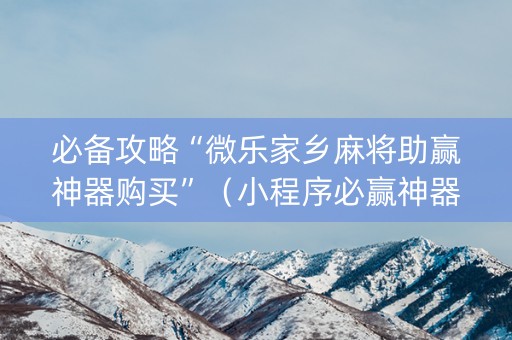 必备攻略“微乐家乡麻将助赢神器购买”（小程序必赢神器)