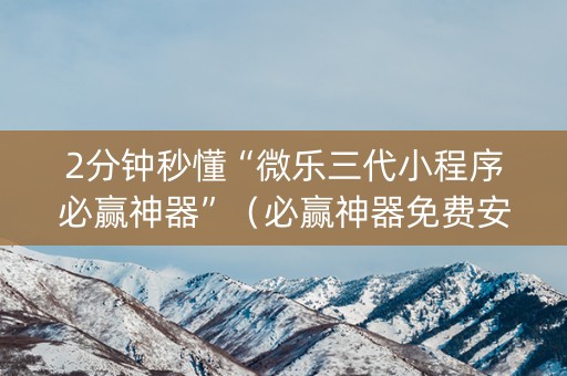 2分钟秒懂“微乐三代小程序必赢神器”（必赢神器免费安装)