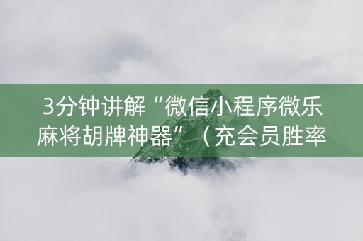 3分钟讲解“微信小程序微乐麻将胡牌神器”（充会员胜率高)