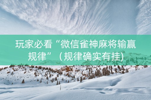 玩家必看“微信雀神麻将输赢规律”（规律确实有挂)