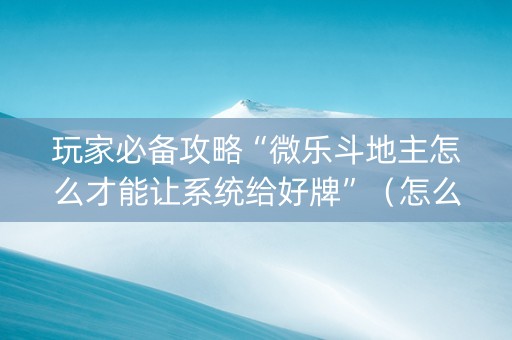 玩家必备攻略“微乐斗地主怎么才能让系统给好牌”（怎么调胜率)