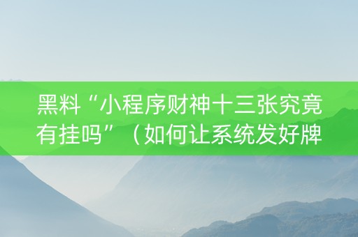 黑料“小程序财神十三张究竟有挂吗”（如何让系统发好牌)