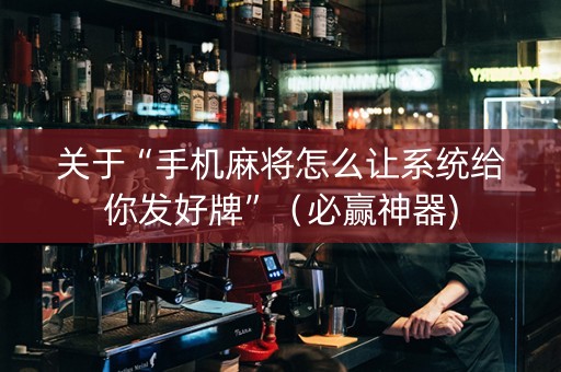 关于“手机麻将怎么让系统给你发好牌”（必赢神器)