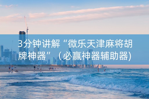 3分钟讲解“微乐天津麻将胡牌神器”（必赢神器辅助器)