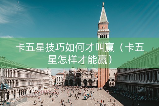 卡五星技巧如何才叫赢（卡五星怎样才能赢）