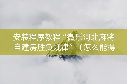 安装程序教程“微乐河北麻将自建房胜负规律”（怎么能得到好牌)