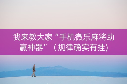 我来教大家“手机微乐麻将助赢神器”（规律确实有挂)