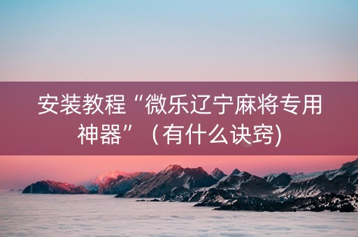 安装教程“微乐辽宁麻将专用神器”（有什么诀窍)