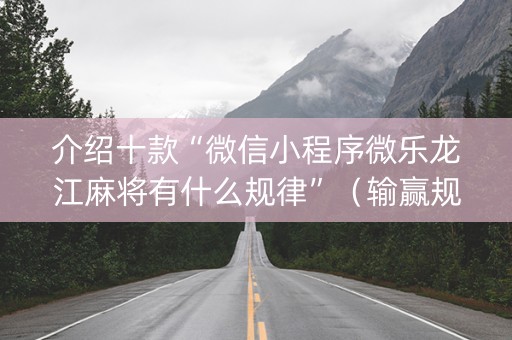 介绍十款“微信小程序微乐龙江麻将有什么规律”（输赢规律)