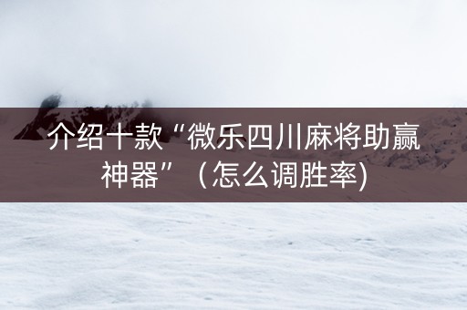 介绍十款“微乐四川麻将助赢神器”（怎么调胜率)