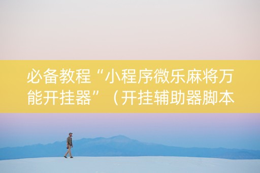 必备教程“小程序微乐麻将万能开挂器”（开挂辅助器脚本)