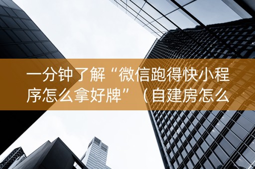 一分钟了解“微信跑得快小程序怎么拿好牌”（自建房怎么赢)