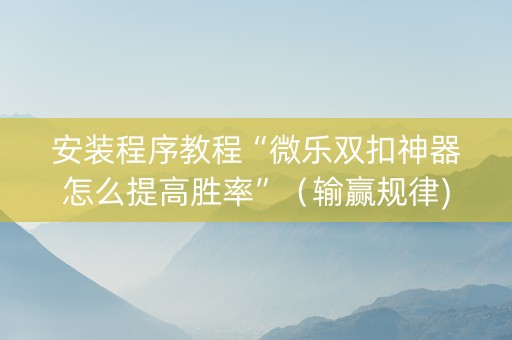 安装程序教程“微乐双扣神器怎么提高胜率”（输赢规律)