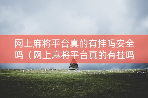 网上麻将平台真的有挂吗安全吗（网上麻将平台真的有挂吗?）