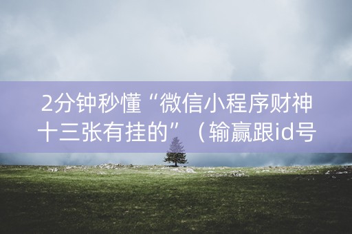 2分钟秒懂“微信小程序财神十三张有挂的”（输赢跟id号有关系吗)