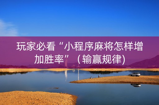 玩家必看“小程序麻将怎样增加胜率”（输赢规律)