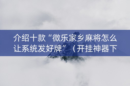 介绍十款“微乐家乡麻将怎么让系统发好牌”（开挂神器下载)
