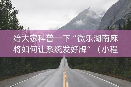 给大家科普一下“微乐湖南麻将如何让系统发好牌”（小程序辅助软件)